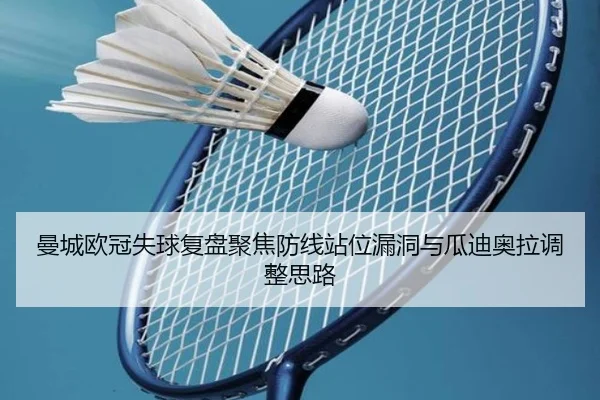 曼城欧冠失球复盘聚焦防线站位漏洞与瓜迪奥拉调整思路