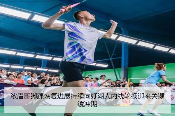 浓眉哥脚踝恢复进展持续向好湖人内线轮换迎来关键缓冲期